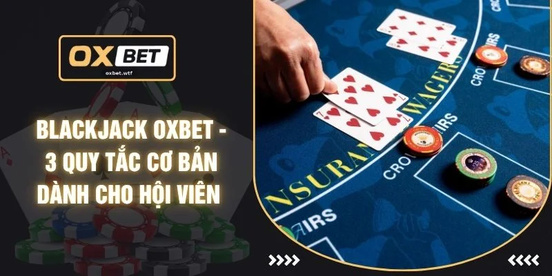 Blackjack OXBET - 3 Quy Tắc Cơ Bản Dành Cho Hội Viên