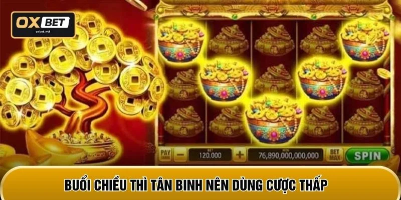 Buổi chiều thì tân binh nên dùng cược thấp