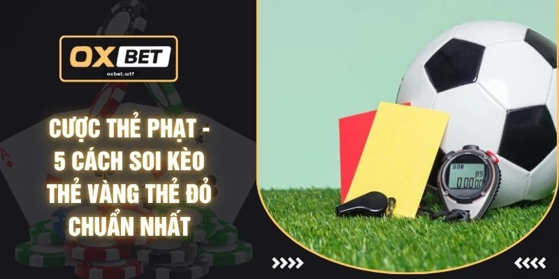 Cược Thẻ Phạt - 5 Cách Soi Kèo Thẻ Vàng Thẻ Đỏ Chuẩn Nhất
