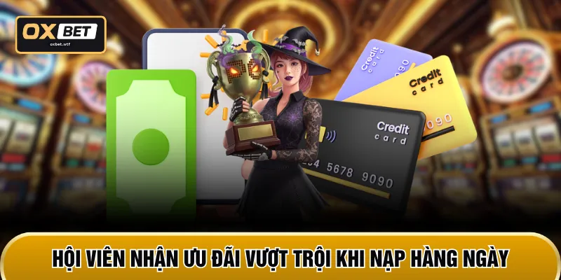 Hội viên nhận ưu đãi vượt trội khi nạp hàng ngày