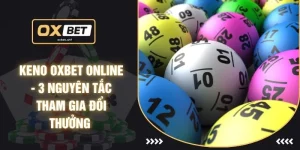 Keno OXBET Online - 3 Nguyên Tắc Tham Gia Đổi Thưởng