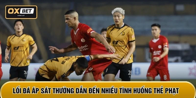 Lối đá áp sát thường dẫn đến nhiều tình huống thẻ phạt