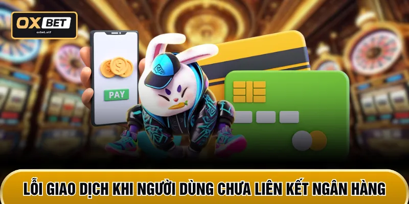 Lỗi giao dịch khi người dùng chưa liên kết ngân hàng