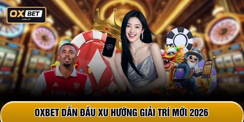 OXBET dẫn đầu xu hướng giải trí mới 2026