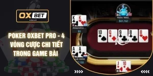 Poker OXBET Pro - 4 Vòng Cược Chi Tiết Trong Game Bài