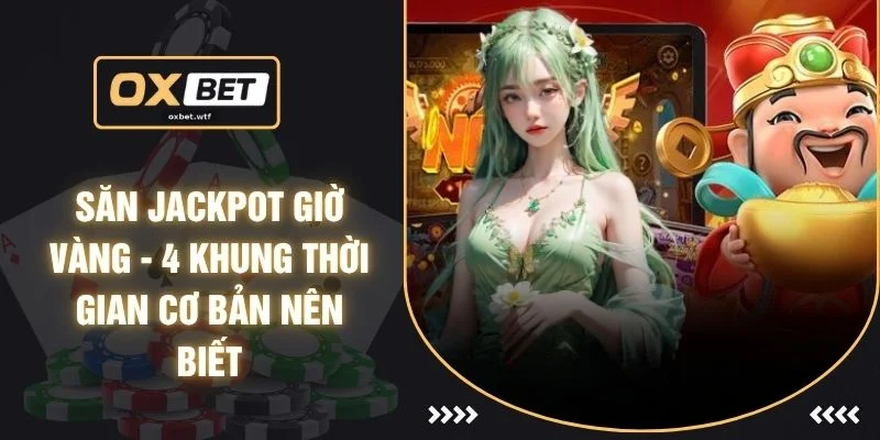 Săn Jackpot Giờ Vàng - 4 Khung Thời Gian Cơ Bản Nên Biết