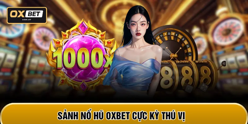 Sảnh nổ hũ OXBET cực kỳ thú vị