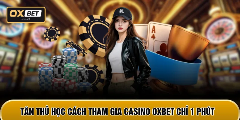 Tân thủ học cách tham gia casino OXBET chỉ 1 phút