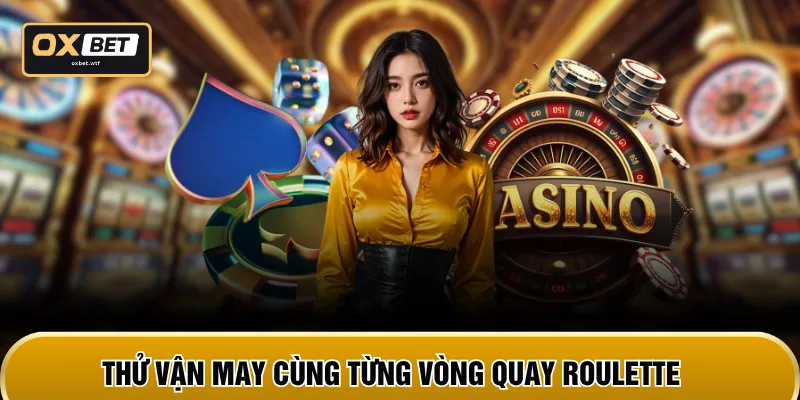Thử vận may cùng từng vòng quay Roulette