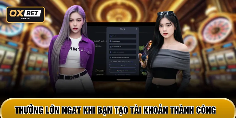 Thưởng lớn ngay khi bạn tạo tài khoản thành công